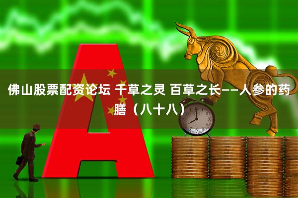 佛山股票配资论坛 千草之灵 百草之长——人参的药膳（八十八）