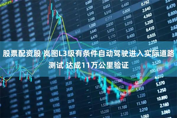 股票配资股 岚图L3级有条件自动驾驶进入实际道路测试 达成11万公里验证