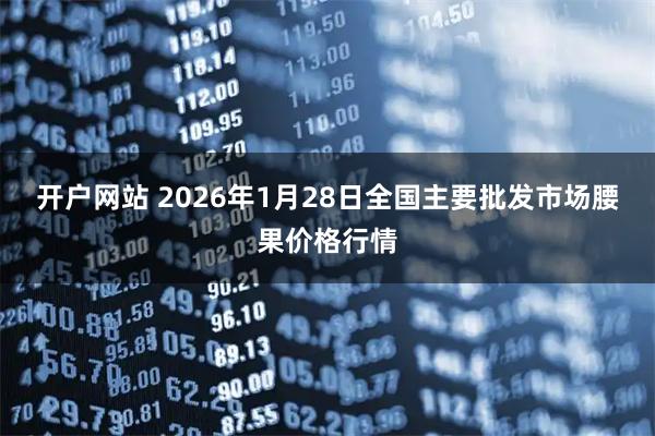 开户网站 2026年1月28日全国主要批发市场腰果价格行情