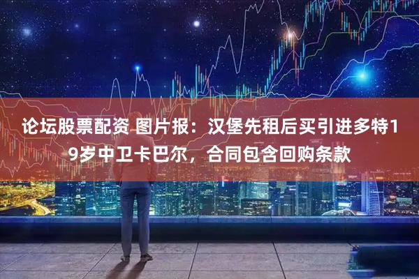 论坛股票配资 图片报：汉堡先租后买引进多特19岁中卫卡巴尔，合同包含回购条款