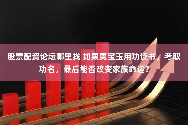 股票配资论坛哪里找 如果贾宝玉用功读书，考取功名，最后能否改变家族命运？