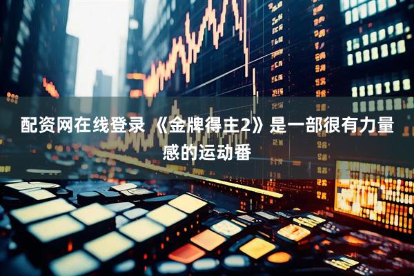 配资网在线登录 《金牌得主2》是一部很有力量感的运动番