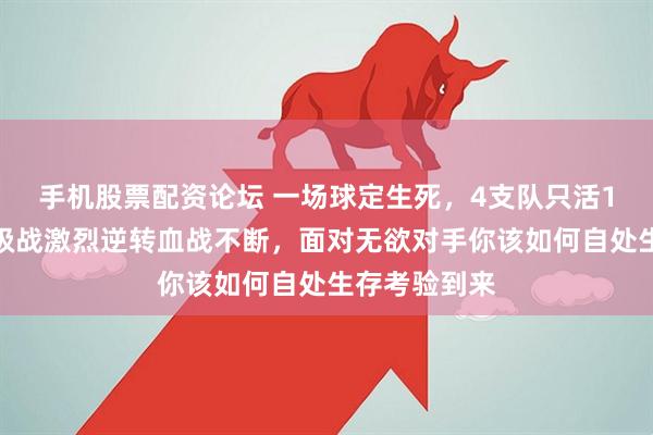 手机股票配资论坛 一场球定生死，4支队只活1个，意甲保级战激烈逆转血战不断，面对无欲对手你该如何自处生存考验到来