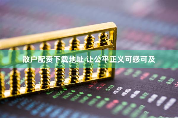 散户配资下载地址 让公平正义可感可及
