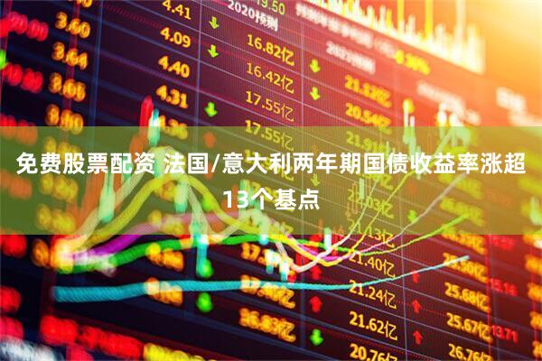 免费股票配资 法国/意大利两年期国债收益率涨超13个基点