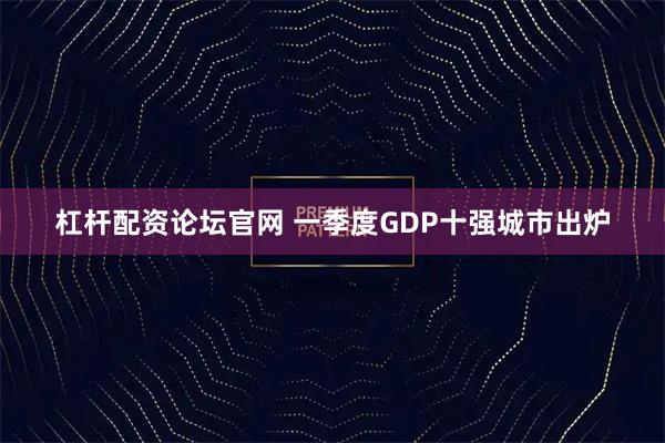 杠杆配资论坛官网 一季度GDP十强城市出炉
