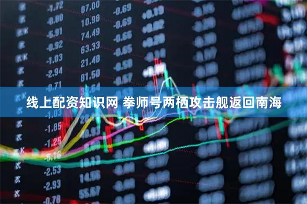 线上配资知识网 拳师号两栖攻击舰返回南海